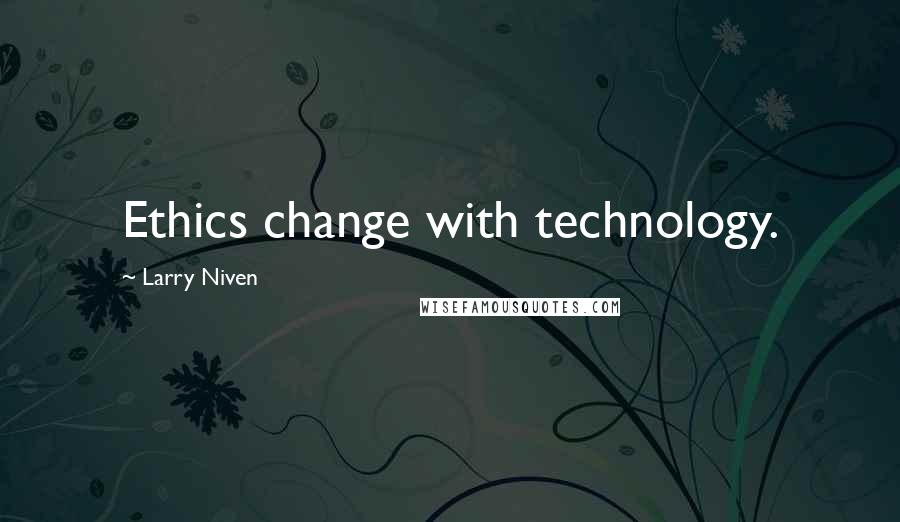 Larry Niven Quotes: Ethics change with technology.