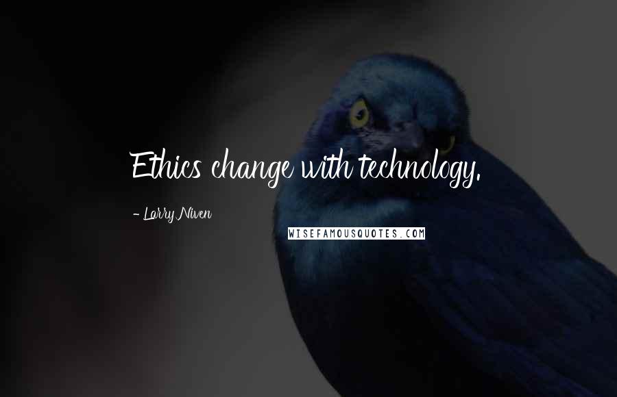 Larry Niven Quotes: Ethics change with technology.