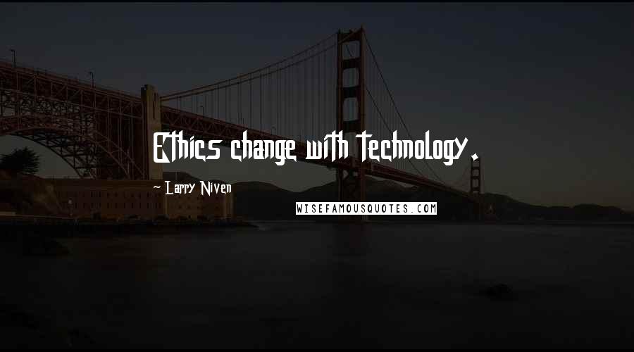 Larry Niven Quotes: Ethics change with technology.