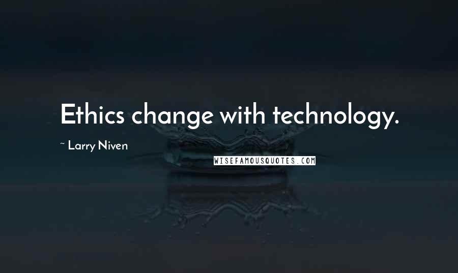 Larry Niven Quotes: Ethics change with technology.