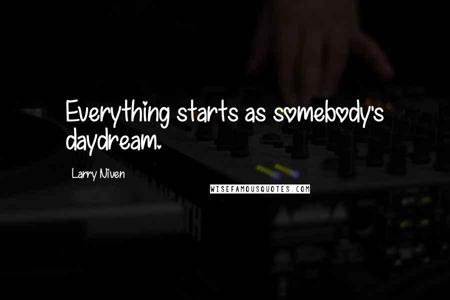 Larry Niven Quotes: Everything starts as somebody's daydream.