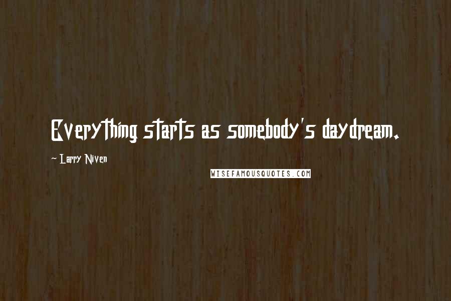 Larry Niven Quotes: Everything starts as somebody's daydream.