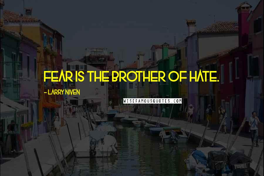 Larry Niven Quotes: Fear is the brother of hate.