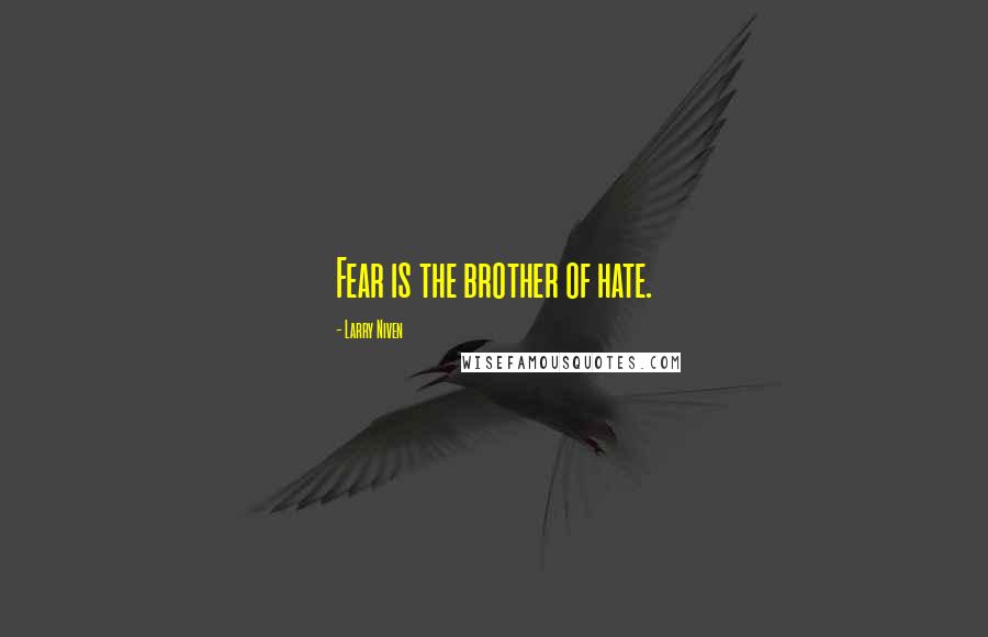 Larry Niven Quotes: Fear is the brother of hate.