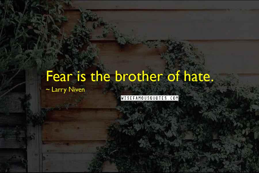 Larry Niven Quotes: Fear is the brother of hate.