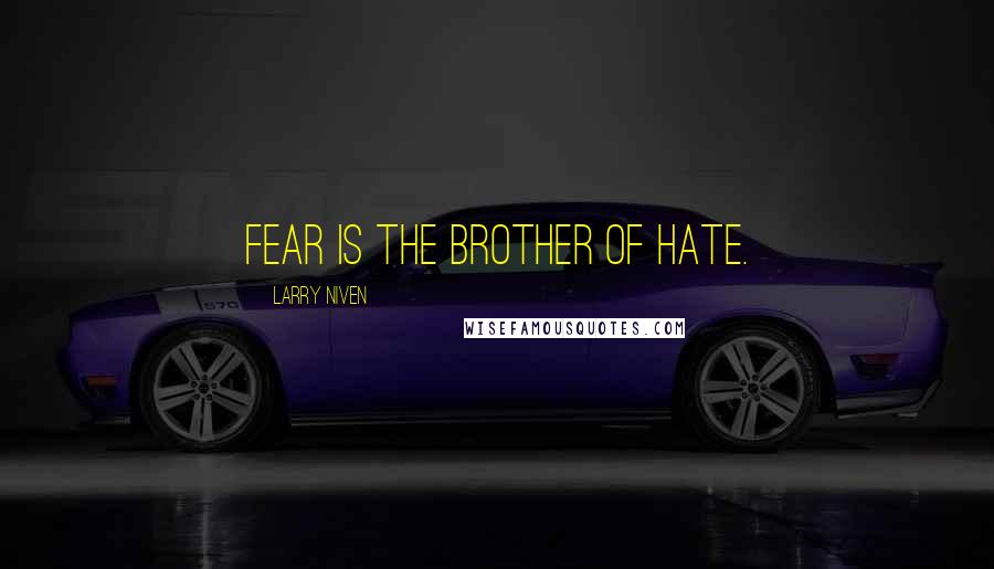 Larry Niven Quotes: Fear is the brother of hate.