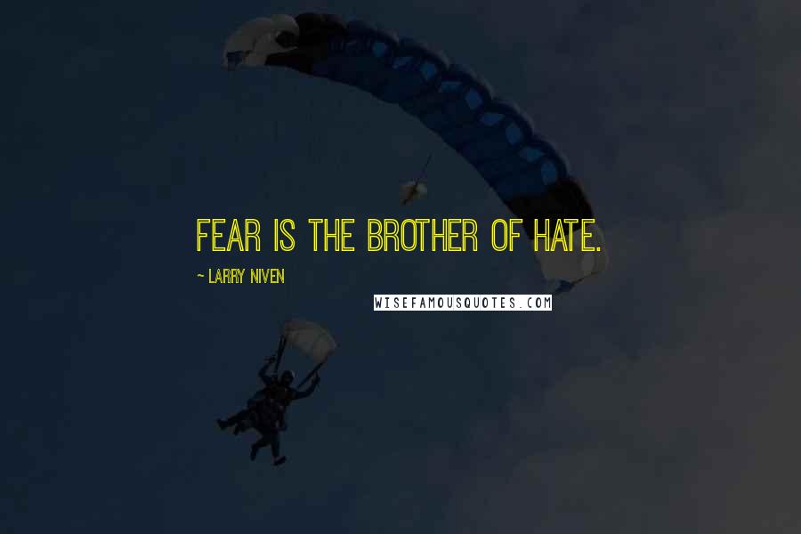 Larry Niven Quotes: Fear is the brother of hate.