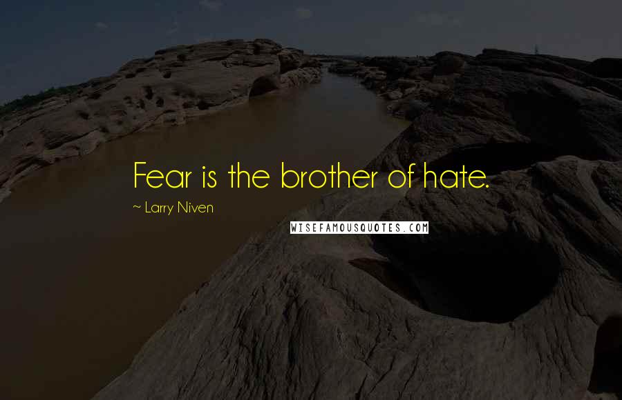 Larry Niven Quotes: Fear is the brother of hate.