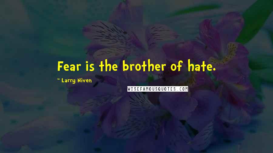 Larry Niven Quotes: Fear is the brother of hate.