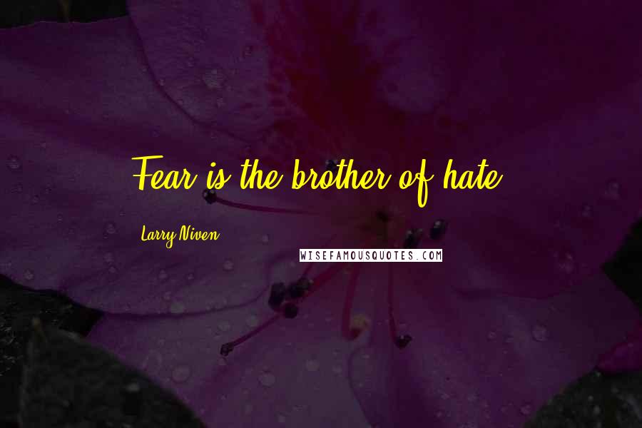 Larry Niven Quotes: Fear is the brother of hate.