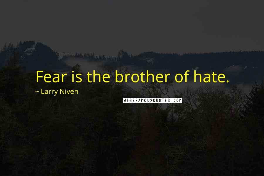 Larry Niven Quotes: Fear is the brother of hate.