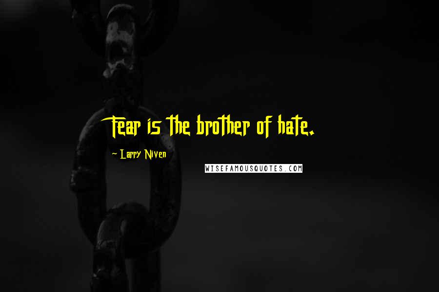 Larry Niven Quotes: Fear is the brother of hate.