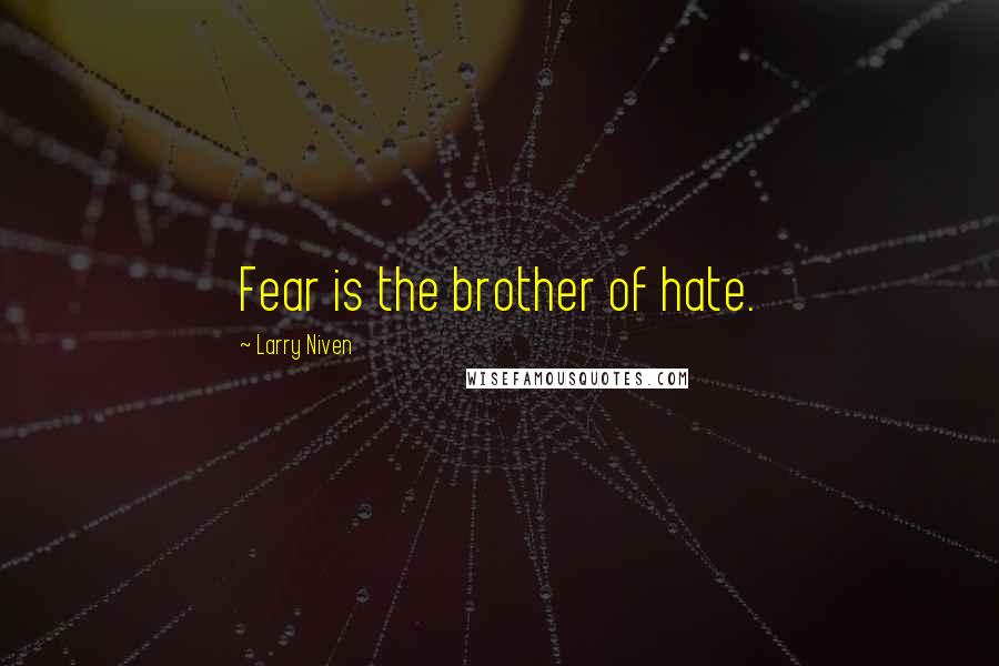Larry Niven Quotes: Fear is the brother of hate.