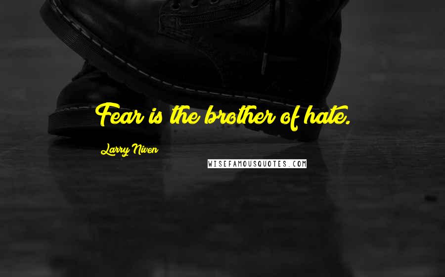 Larry Niven Quotes: Fear is the brother of hate.