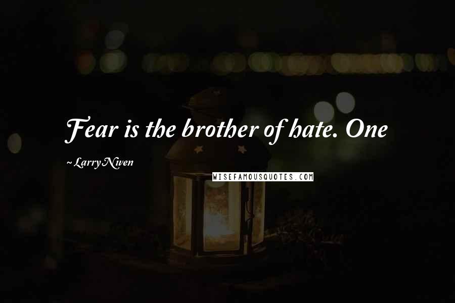 Larry Niven Quotes: Fear is the brother of hate. One