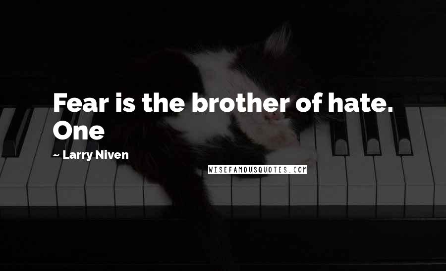 Larry Niven Quotes: Fear is the brother of hate. One