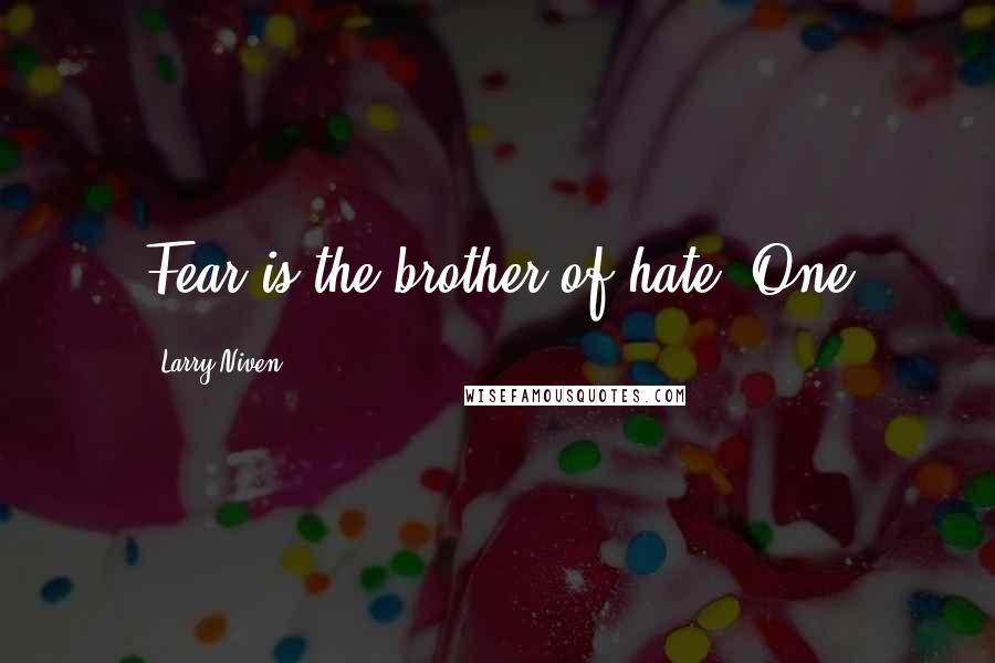 Larry Niven Quotes: Fear is the brother of hate. One