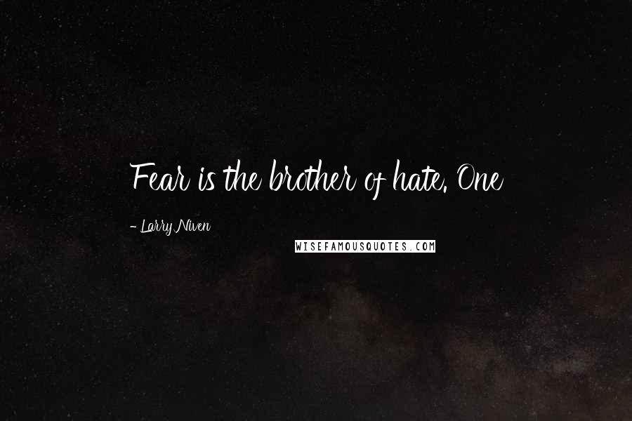 Larry Niven Quotes: Fear is the brother of hate. One