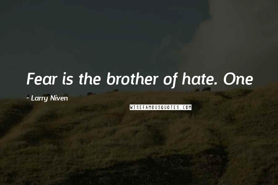 Larry Niven Quotes: Fear is the brother of hate. One