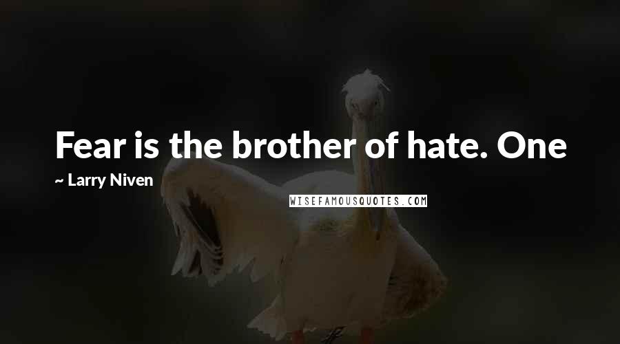 Larry Niven Quotes: Fear is the brother of hate. One