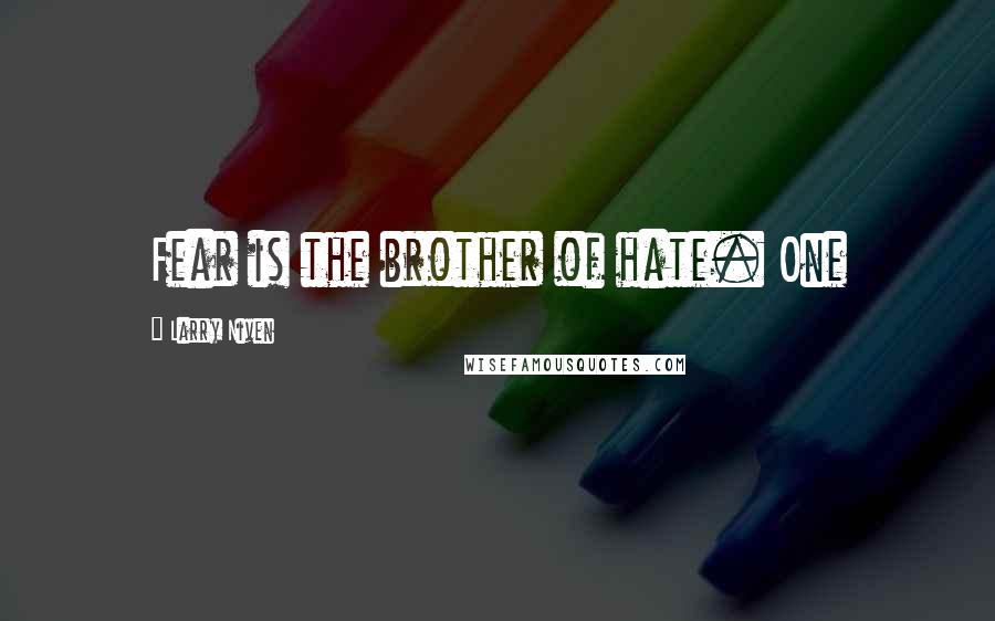 Larry Niven Quotes: Fear is the brother of hate. One