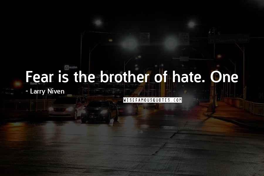 Larry Niven Quotes: Fear is the brother of hate. One