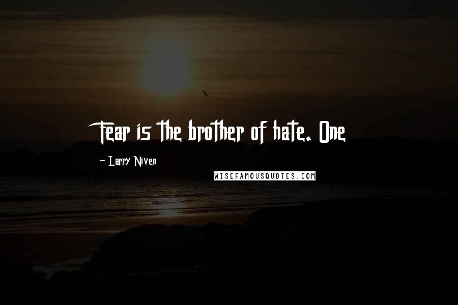 Larry Niven Quotes: Fear is the brother of hate. One