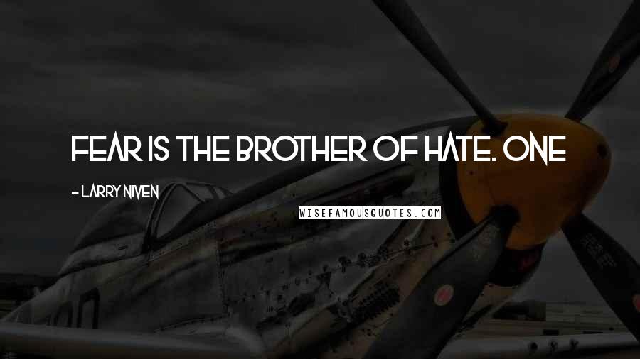 Larry Niven Quotes: Fear is the brother of hate. One