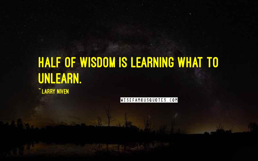 Larry Niven Quotes: Half of wisdom is learning what to unlearn.