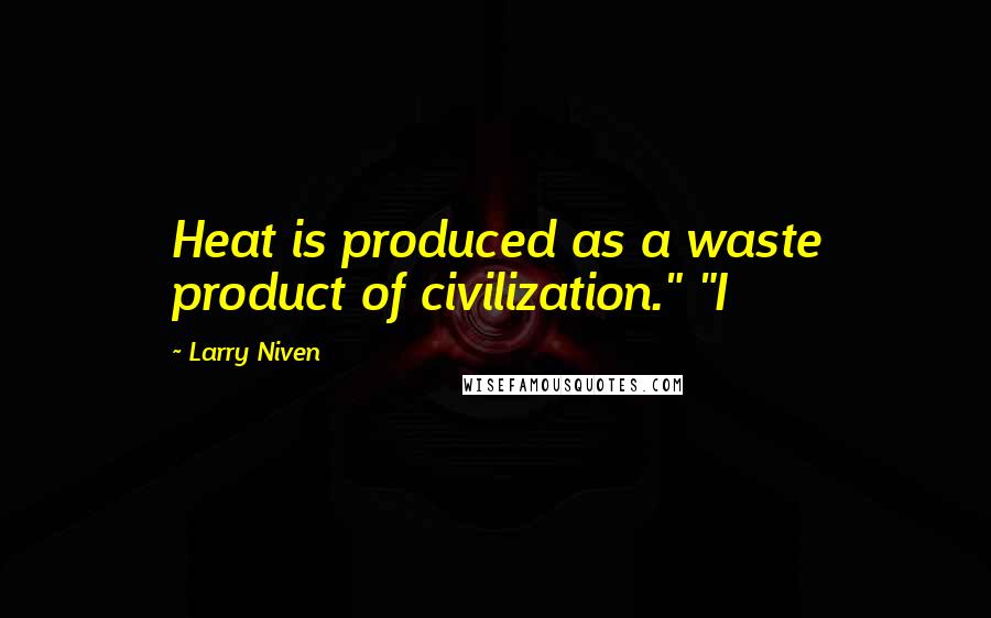 Larry Niven Quotes: Heat is produced as a waste product of civilization." "I