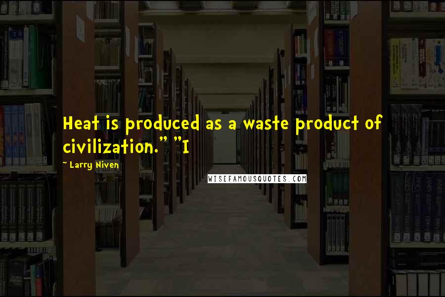 Larry Niven Quotes: Heat is produced as a waste product of civilization." "I