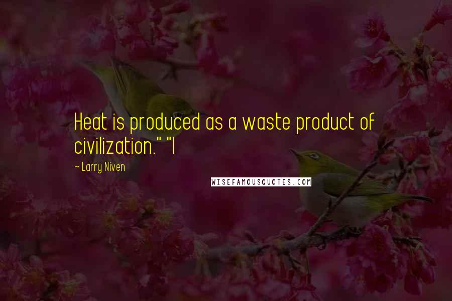 Larry Niven Quotes: Heat is produced as a waste product of civilization." "I