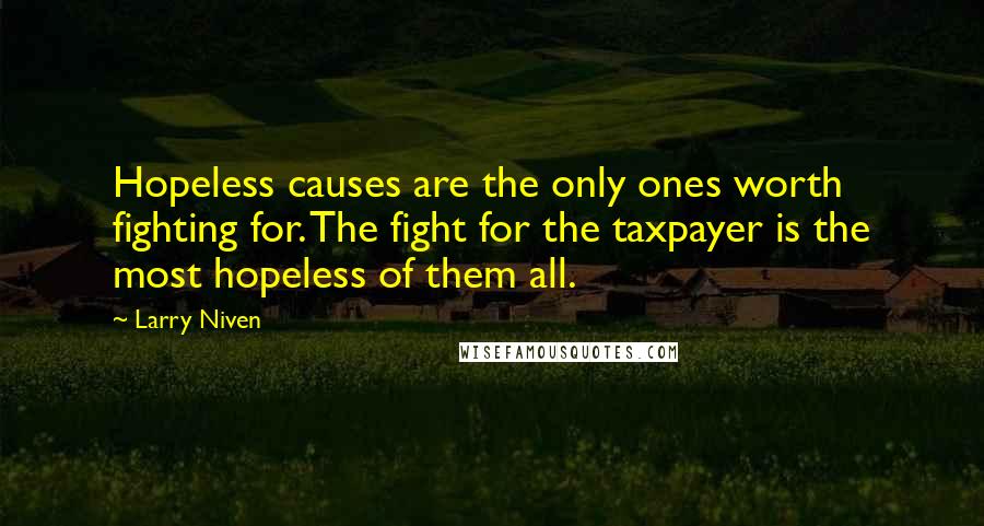 Larry Niven Quotes: Hopeless causes are the only ones worth fighting for. The fight for the taxpayer is the most hopeless of them all.