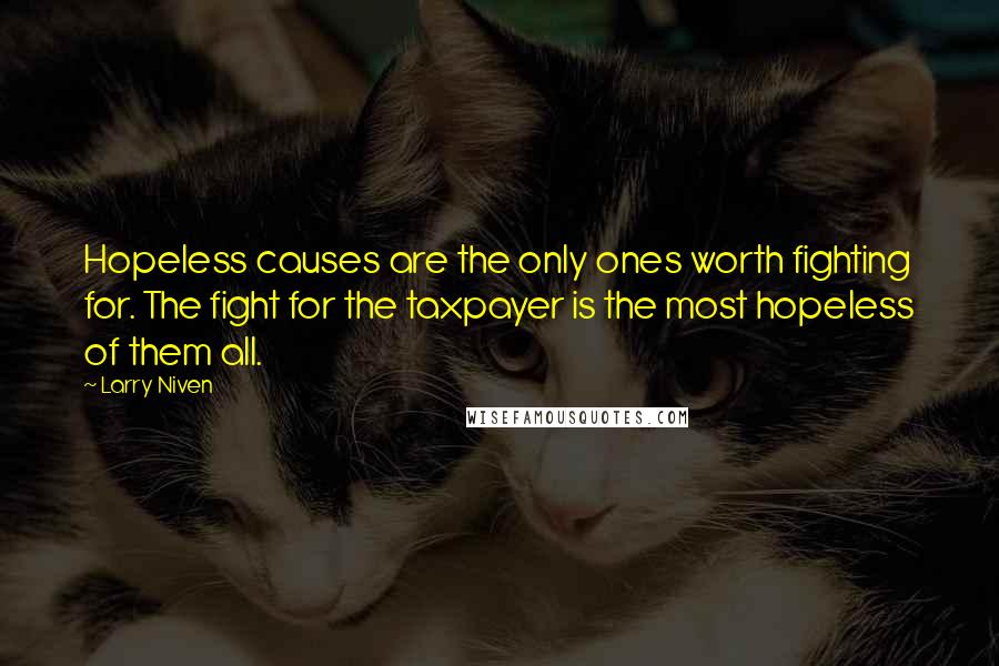 Larry Niven Quotes: Hopeless causes are the only ones worth fighting for. The fight for the taxpayer is the most hopeless of them all.