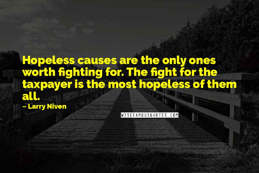 Larry Niven Quotes: Hopeless causes are the only ones worth fighting for. The fight for the taxpayer is the most hopeless of them all.