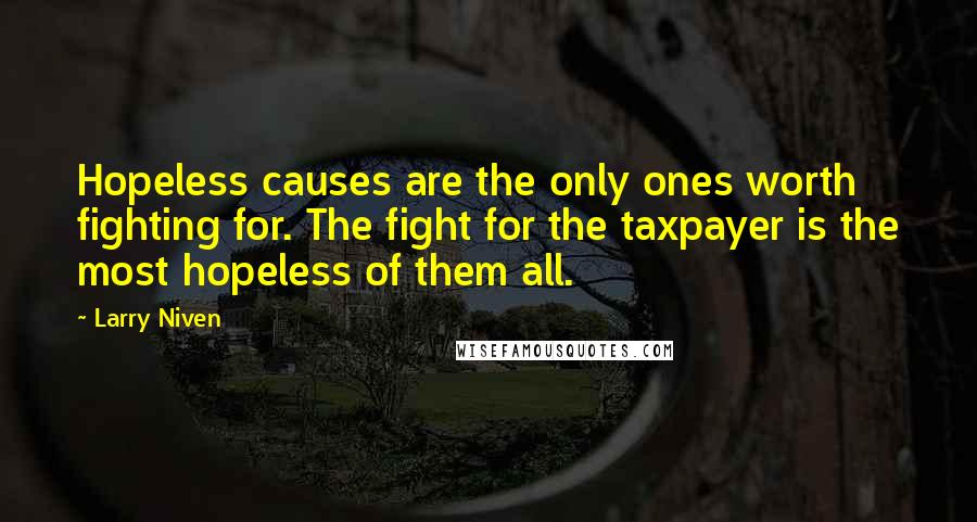 Larry Niven Quotes: Hopeless causes are the only ones worth fighting for. The fight for the taxpayer is the most hopeless of them all.