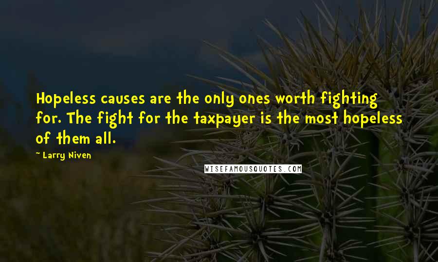 Larry Niven Quotes: Hopeless causes are the only ones worth fighting for. The fight for the taxpayer is the most hopeless of them all.