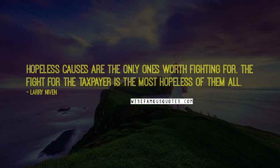 Larry Niven Quotes: Hopeless causes are the only ones worth fighting for. The fight for the taxpayer is the most hopeless of them all.