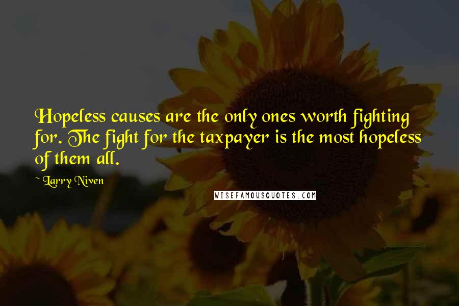 Larry Niven Quotes: Hopeless causes are the only ones worth fighting for. The fight for the taxpayer is the most hopeless of them all.