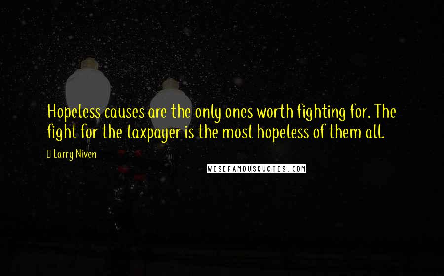 Larry Niven Quotes: Hopeless causes are the only ones worth fighting for. The fight for the taxpayer is the most hopeless of them all.