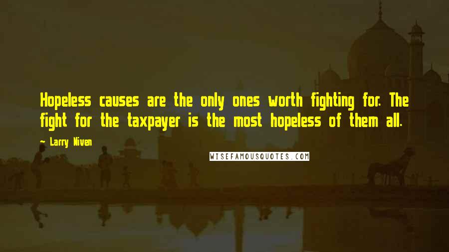 Larry Niven Quotes: Hopeless causes are the only ones worth fighting for. The fight for the taxpayer is the most hopeless of them all.