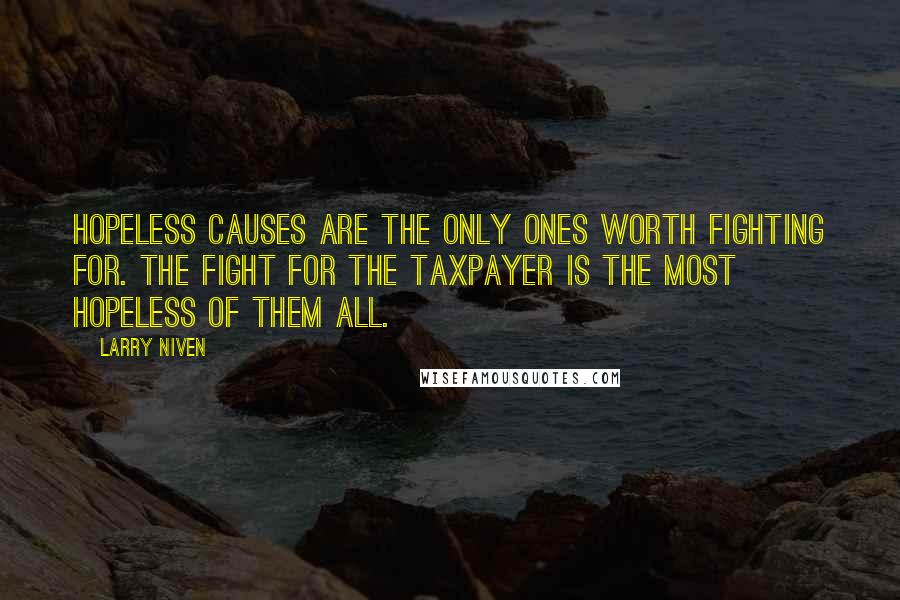 Larry Niven Quotes: Hopeless causes are the only ones worth fighting for. The fight for the taxpayer is the most hopeless of them all.