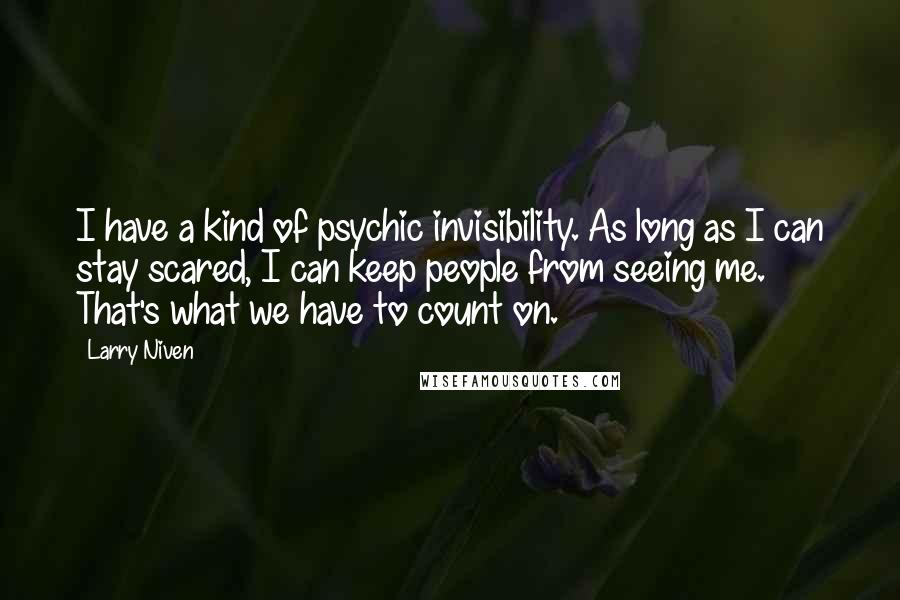 Larry Niven Quotes: I have a kind of psychic invisibility. As long as I can stay scared, I can keep people from seeing me. That's what we have to count on.