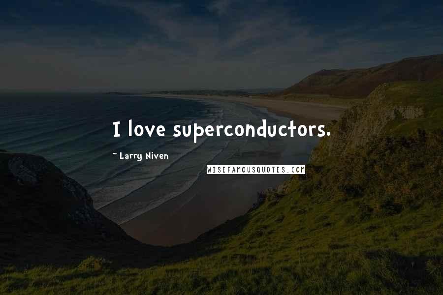 Larry Niven Quotes: I love superconductors.