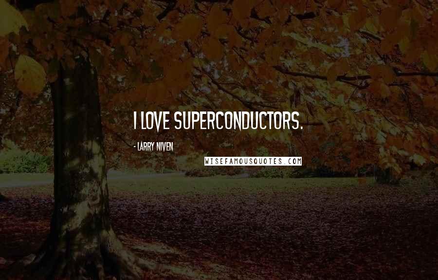 Larry Niven Quotes: I love superconductors.