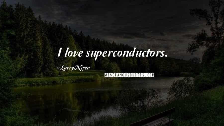 Larry Niven Quotes: I love superconductors.