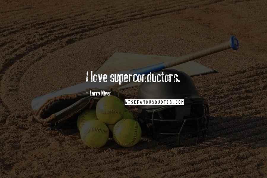 Larry Niven Quotes: I love superconductors.