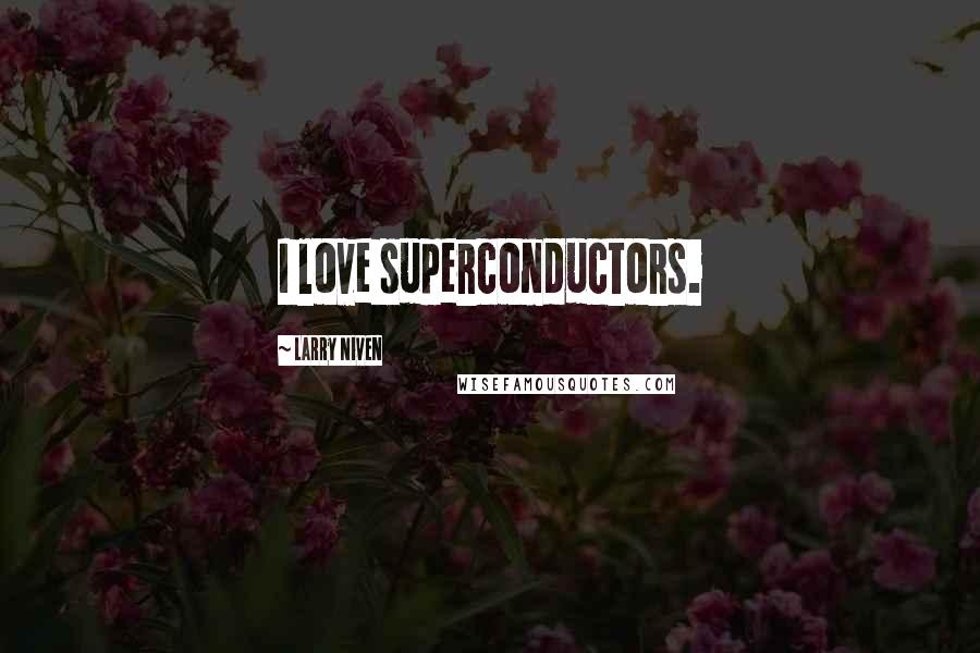 Larry Niven Quotes: I love superconductors.