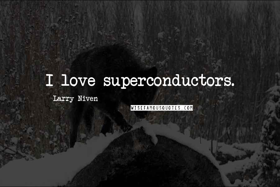 Larry Niven Quotes: I love superconductors.