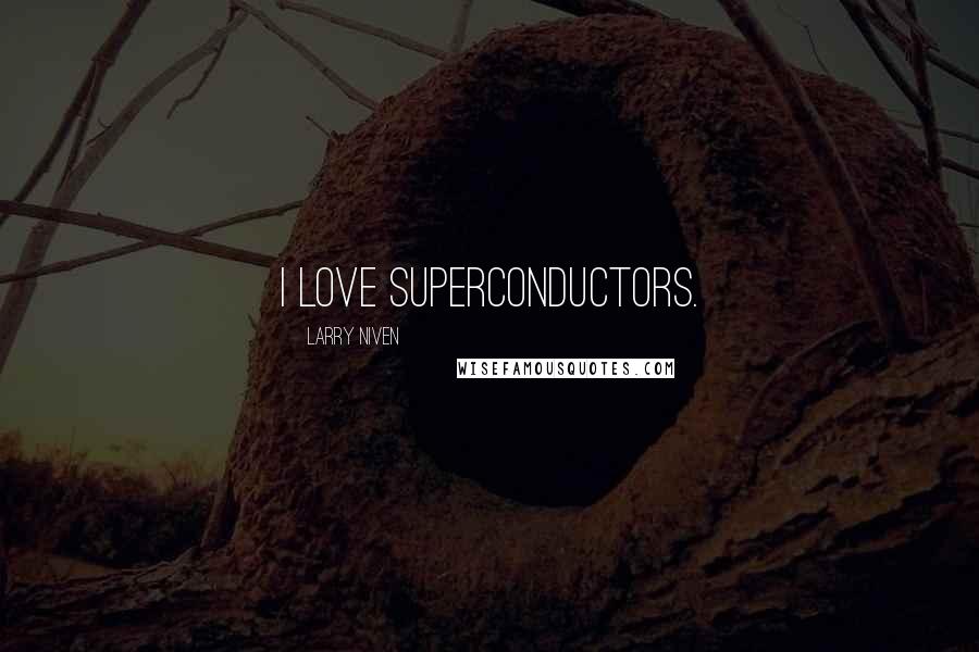 Larry Niven Quotes: I love superconductors.